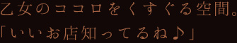 乙女のココロをくすぐる空間。「いいお店知ってるね♪」